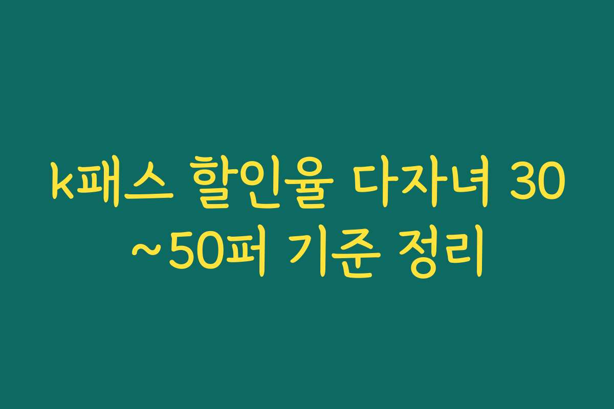 k패스 할인율 다자녀 30~50퍼 기준 정리