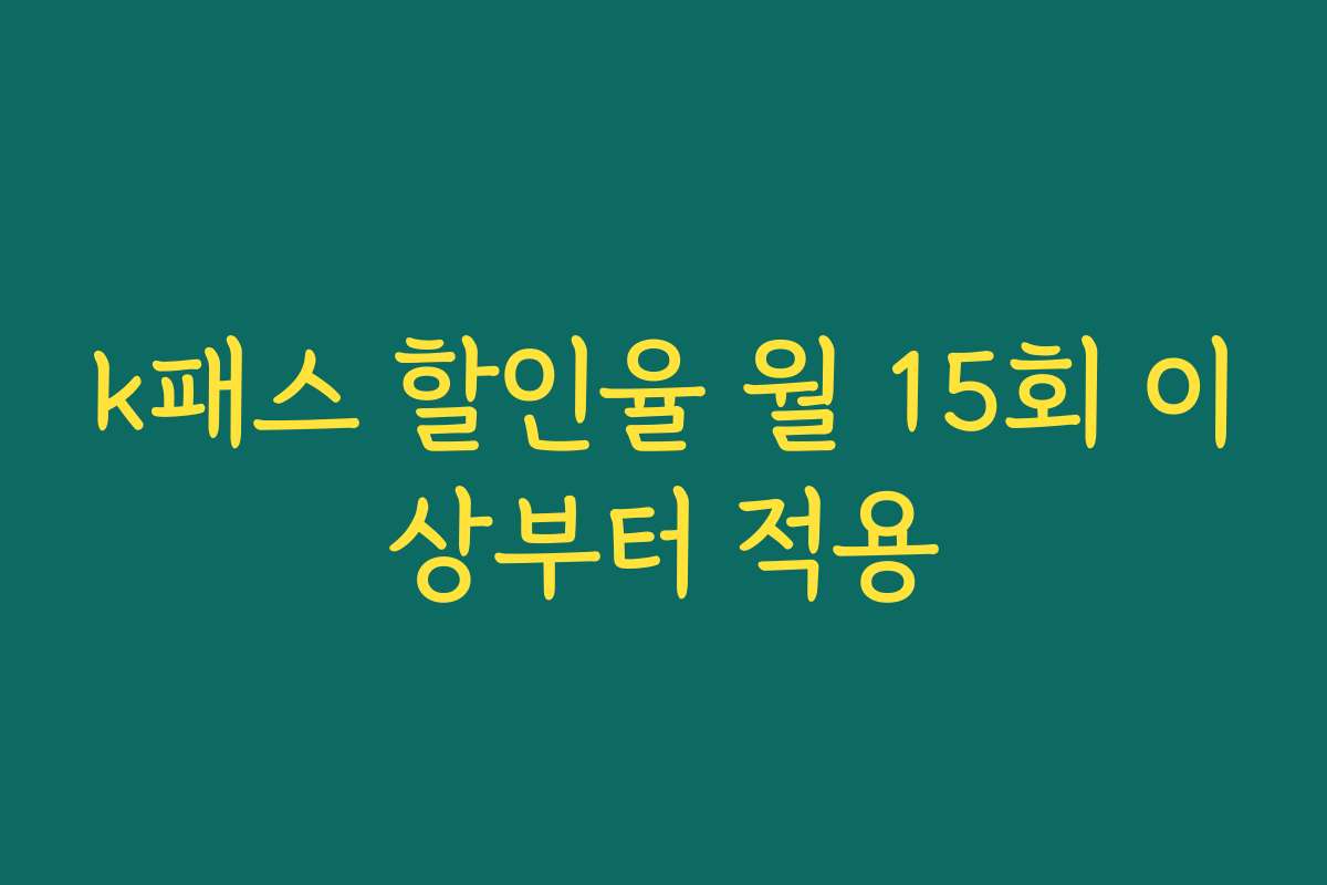 k패스 할인율 월 15회 이상부터 적용