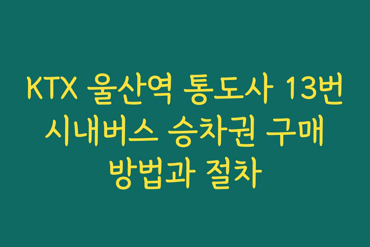 KTX 울산역 통도사 13번 시내버스 승차권 구매 방법과 절차