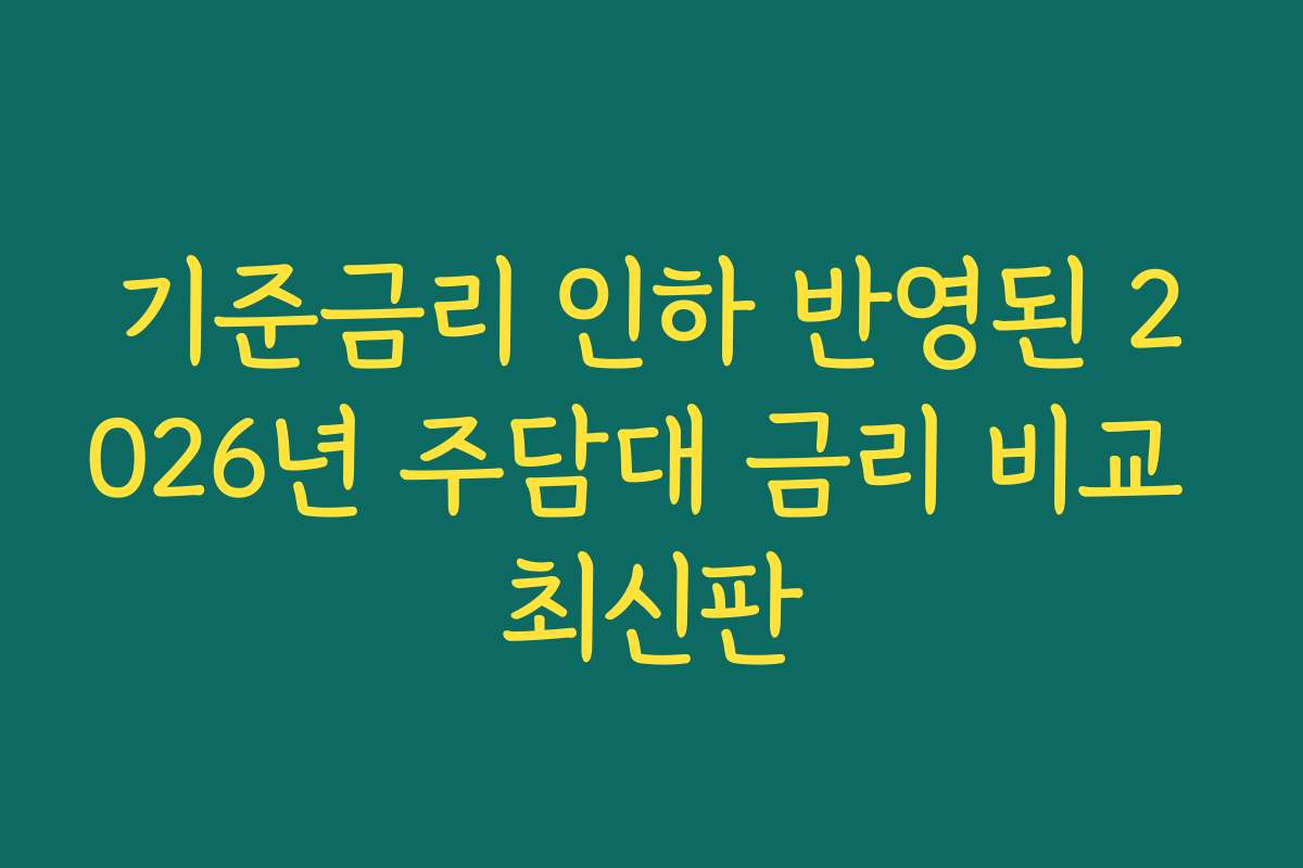 기준금리 인하 반영된 2026년 주담대 금리 비교 최신판