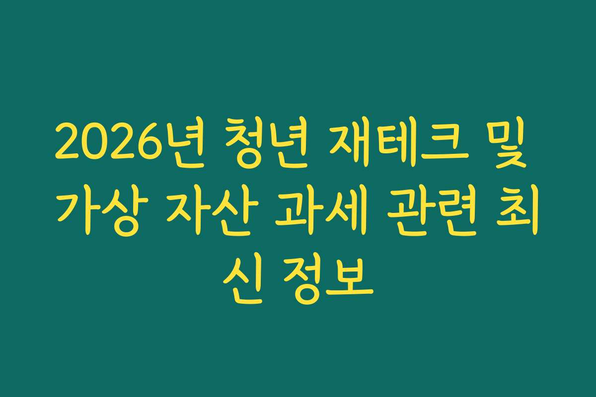 2026년 청년 재테크 및 가상 자산 과세 관련 최신 정보