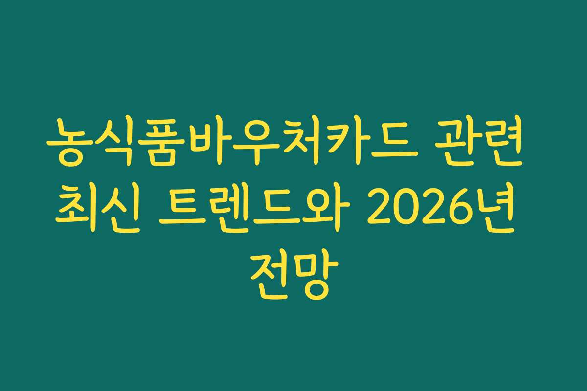 농식품바우처카드 관련 최신 트렌드와 2026년 전망