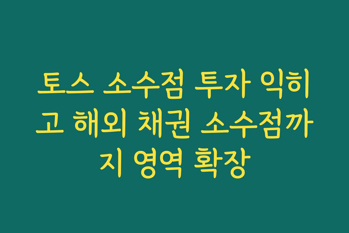 토스 소수점 투자 익히고 해외 채권 소수점까지 영역 확장