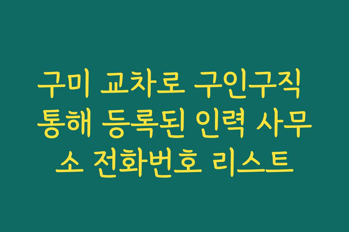 구미 교차로 구인구직 통해 등록된 인력 사무소 전화번호 리스트