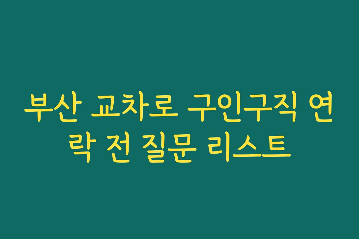 부산 교차로 구인구직 연락 전 질문 리스트