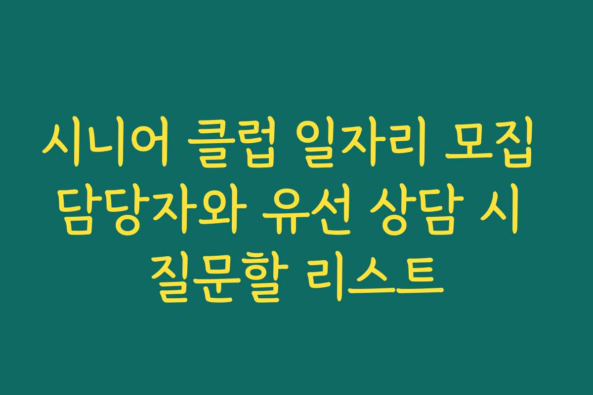시니어 클럽 일자리 모집 담당자와 유선 상담 시 질문할 리스트