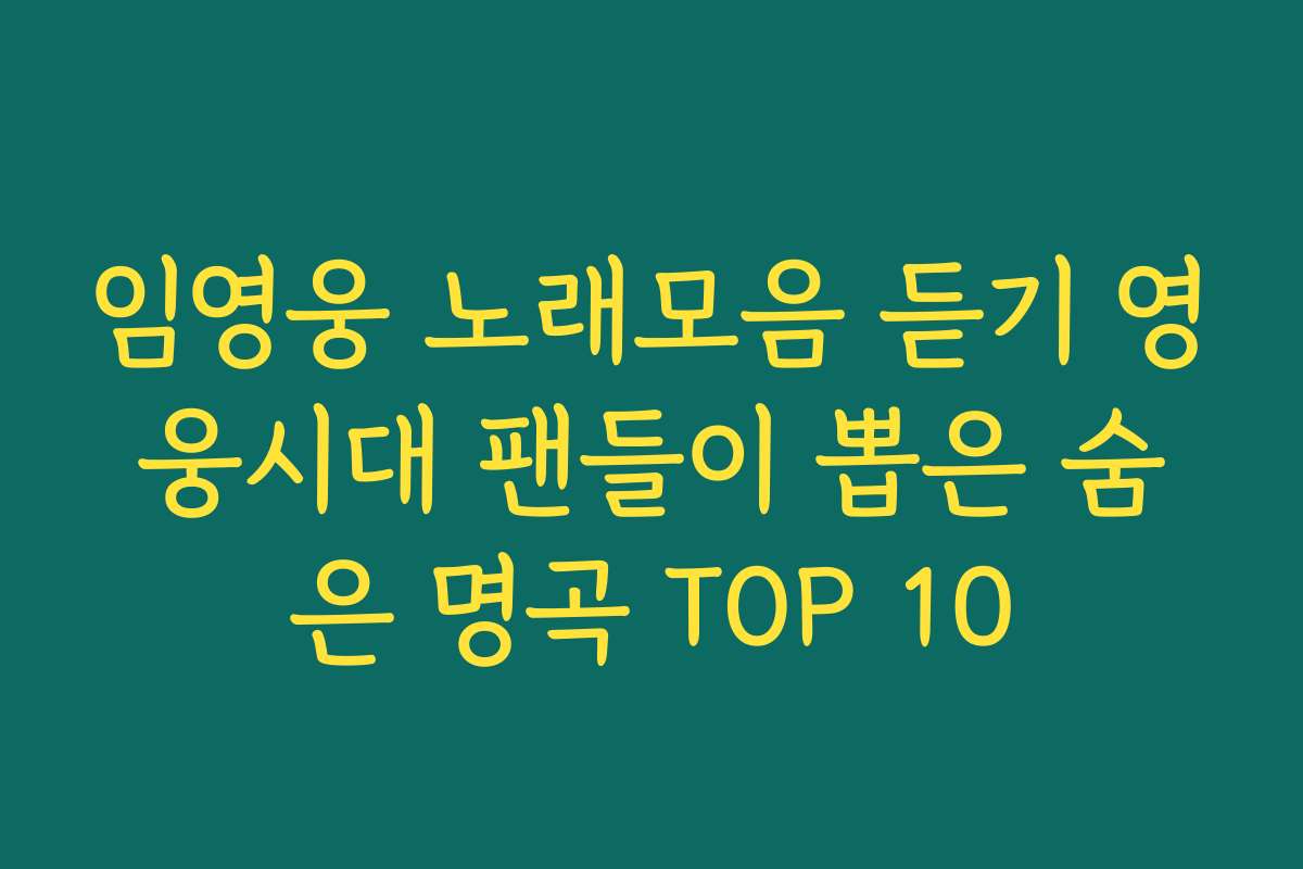 임영웅 노래모음 듣기 영웅시대 팬들이 뽑은 숨은 명곡 TOP 10