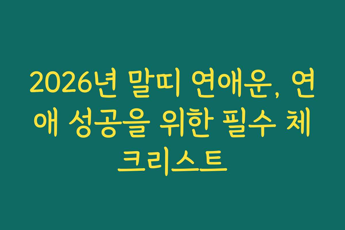 2026년 말띠 연애운, 연애 성공을 위한 필수 체크리스트