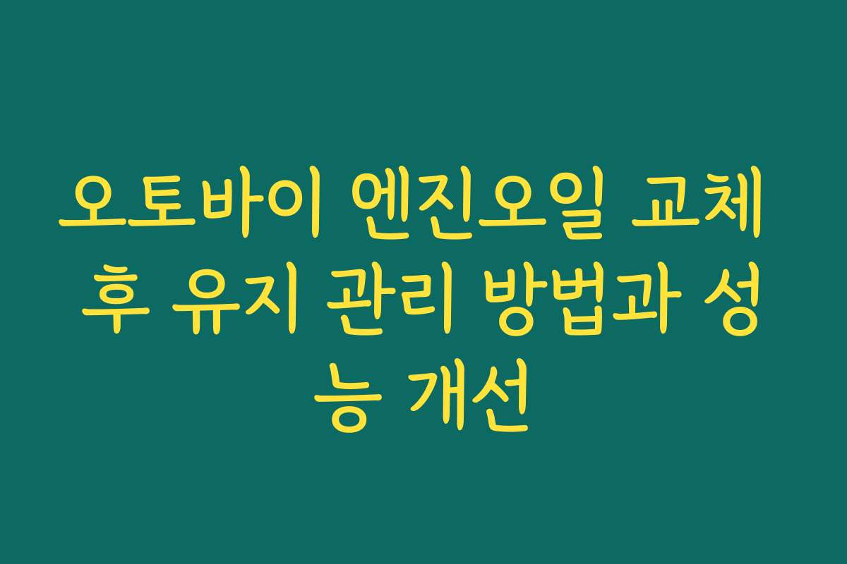 오토바이 엔진오일 교체 후 유지 관리 방법과 성능 개선