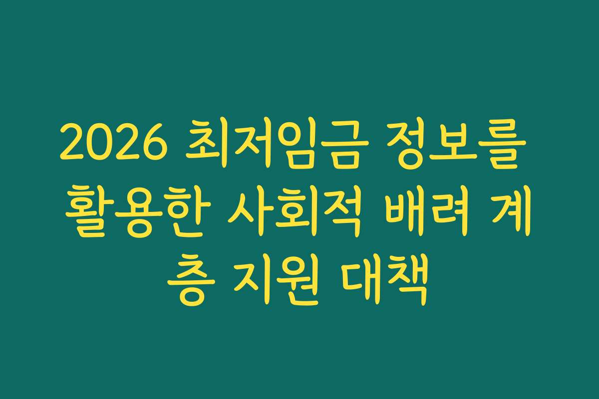 2026 최저임금 정보를 활용한 사회적 배려 계층 지원 대책