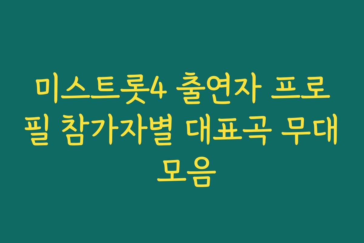 미스트롯4 출연자 프로필 참가자별 대표곡 무대 모음
