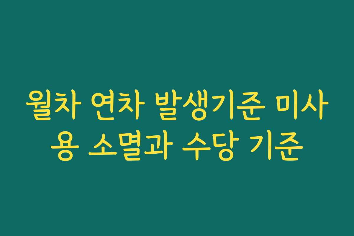 월차 연차 발생기준 미사용 소멸과 수당 기준