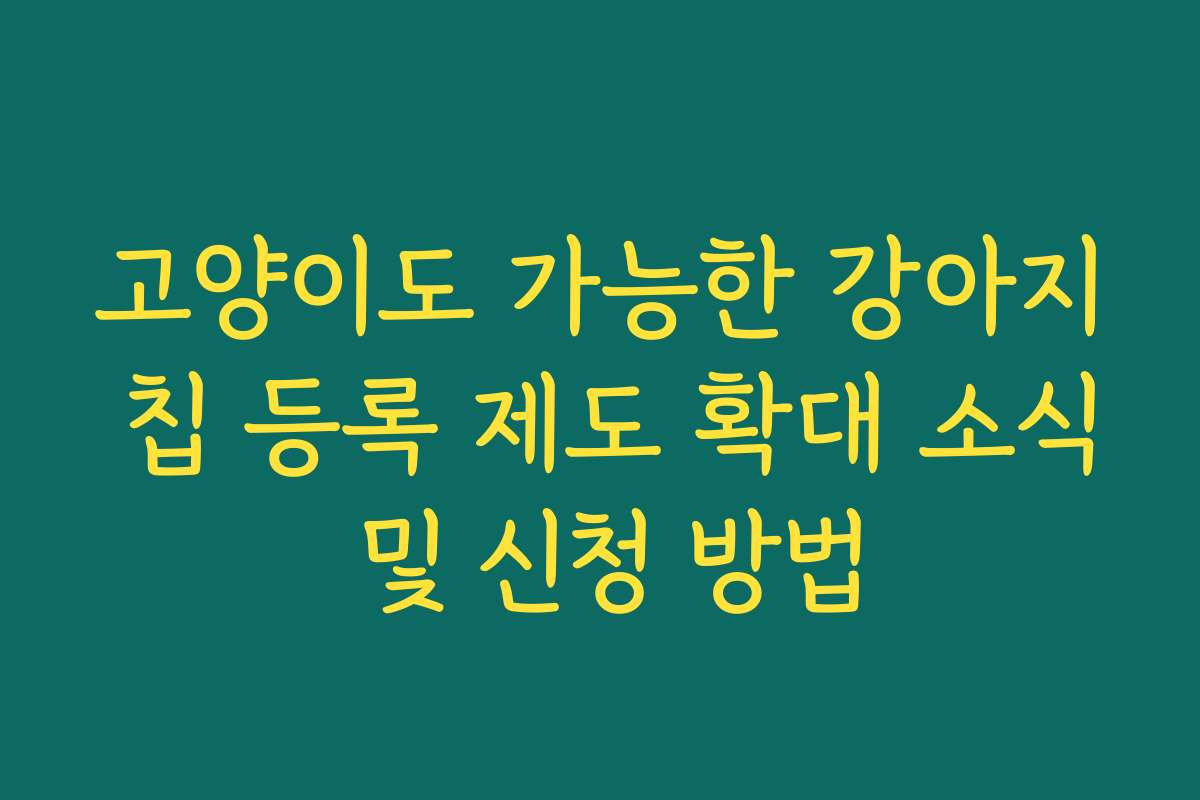고양이도 가능한 강아지 칩 등록 제도 확대 소식 및 신청 방법
