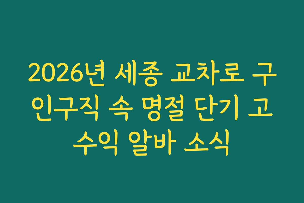 2026년 세종 교차로 구인구직 속 명절 단기 고수익 알바 소식