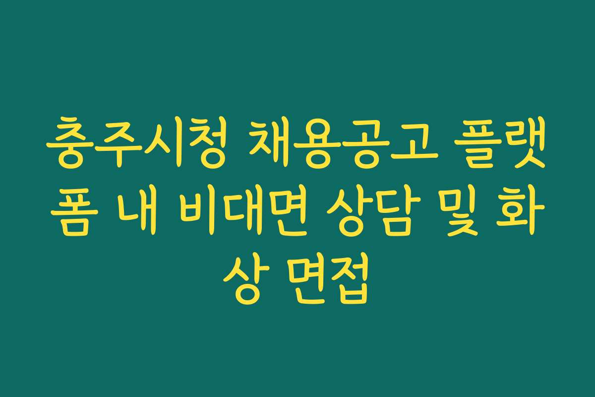 충주시청 채용공고 플랫폼 내 비대면 상담 및 화상 면접