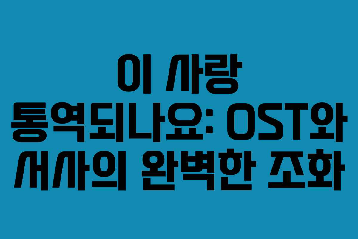 이 사랑 통역되나요: OST와 서사의 완벽한 조화