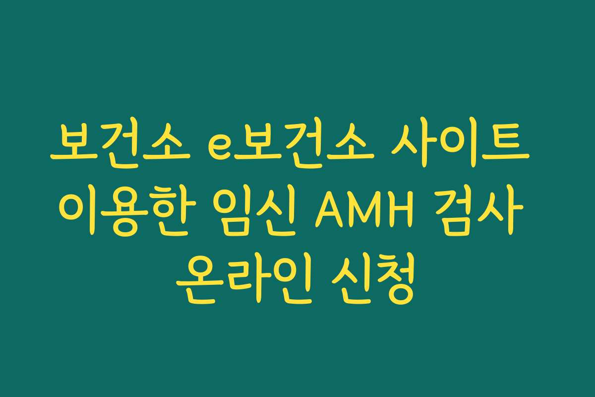 보건소 e보건소 사이트 이용한 임신 AMH 검사 온라인 신청