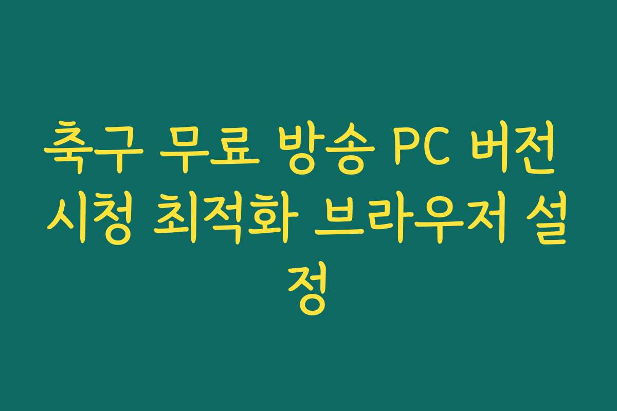 축구 무료 방송 PC 버전 시청 최적화 브라우저 설정