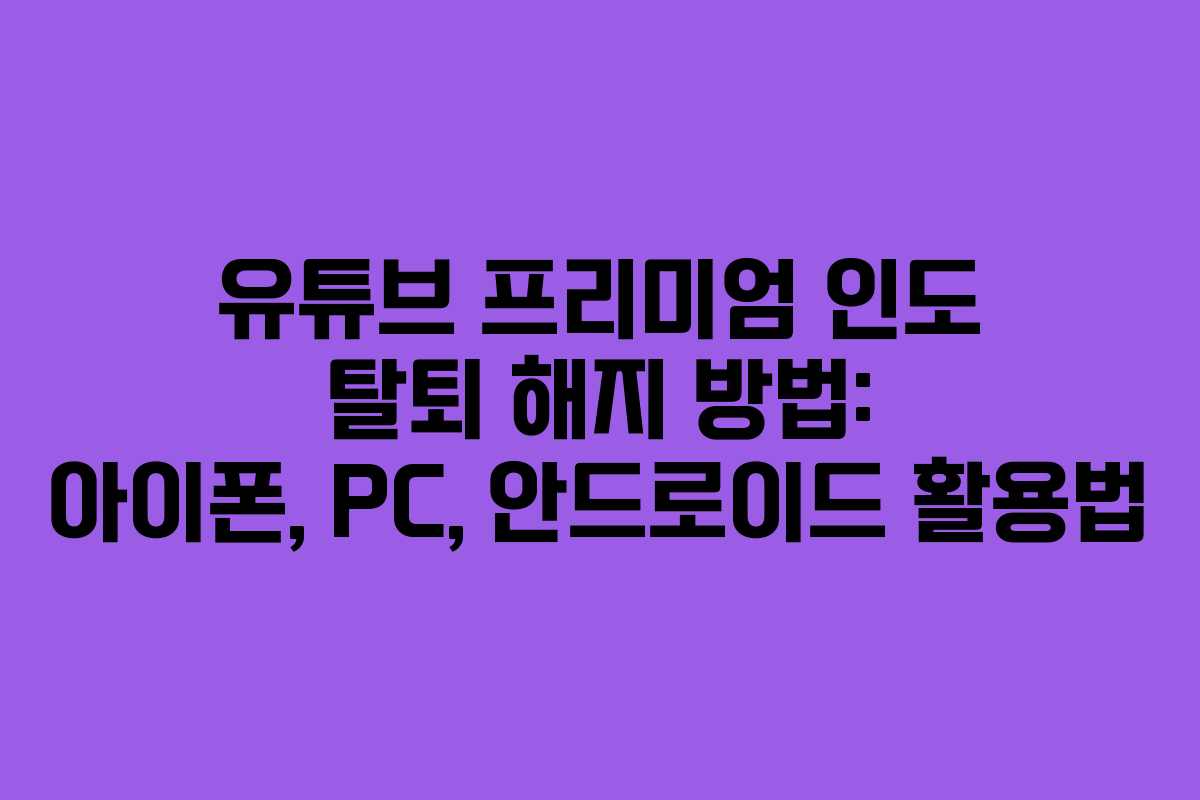 유튜브 프리미엄 인도 탈퇴 해지 방법: 아이폰, PC, 안드로이드 활용법