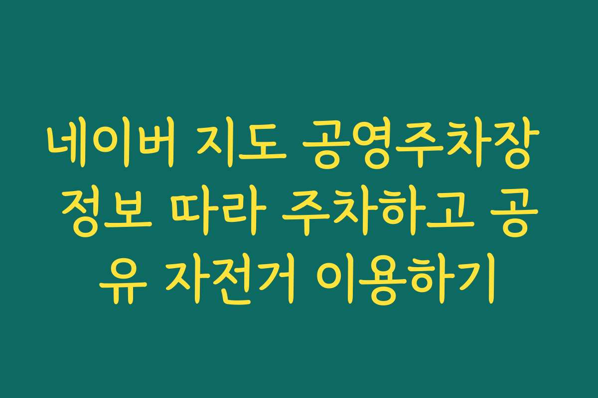 네이버 지도 공영주차장 정보 따라 주차하고 공유 자전거 이용하기