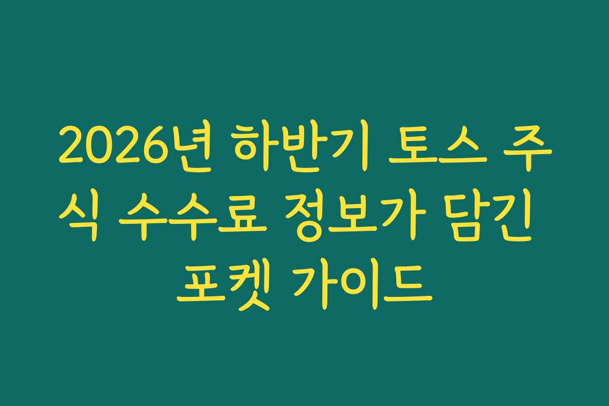 2026년 하반기 토스 주식 수수료 정보가 담긴 포켓 가이드