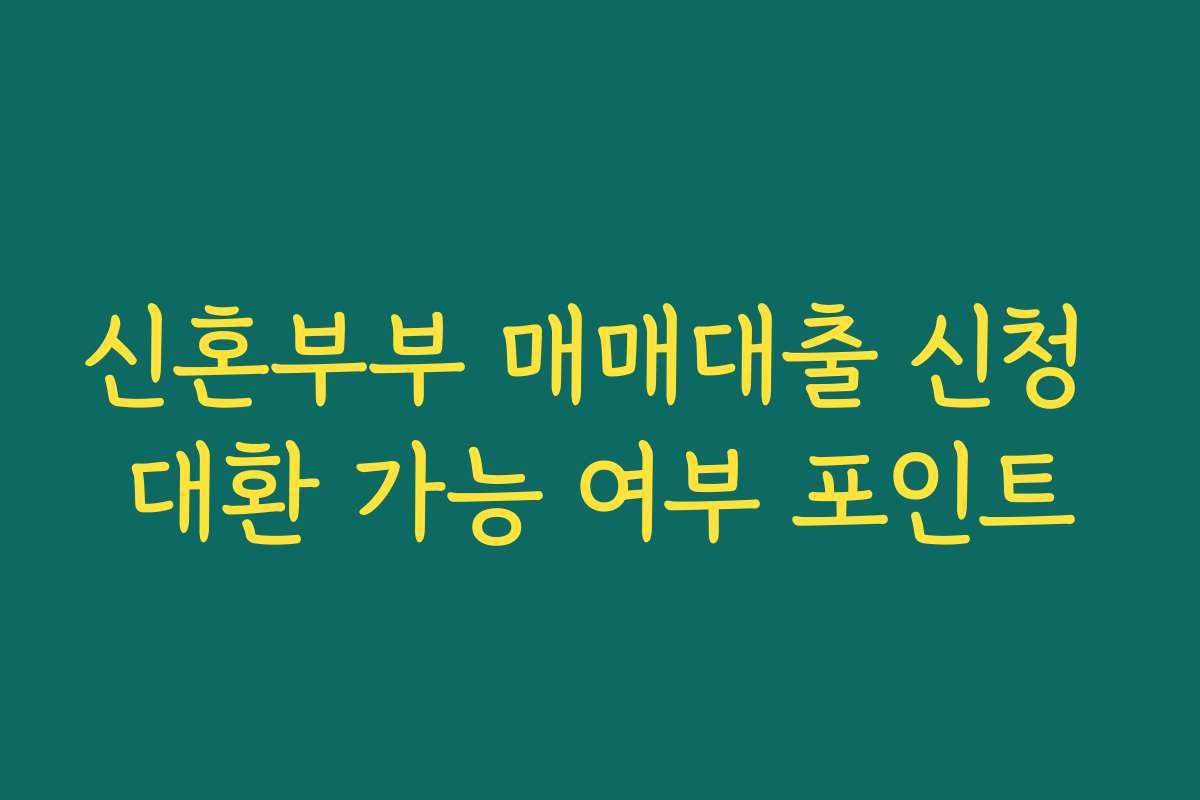 신혼부부 매매대출 신청 대환 가능 여부 포인트