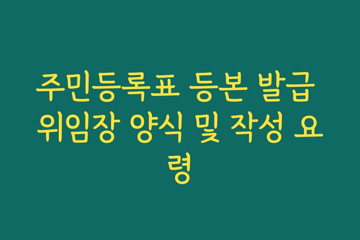 주민등록표 등본 발급 위임장 양식 및 작성 요령