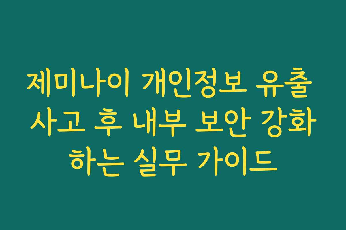 제미나이 개인정보 유출 사고 후 내부 보안 강화하는 실무 가이드