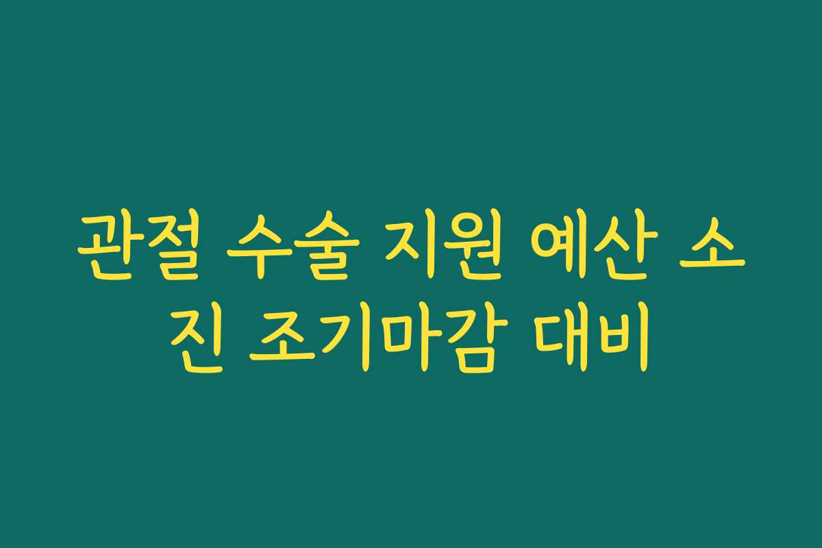 관절 수술 지원 예산 소진 조기마감 대비