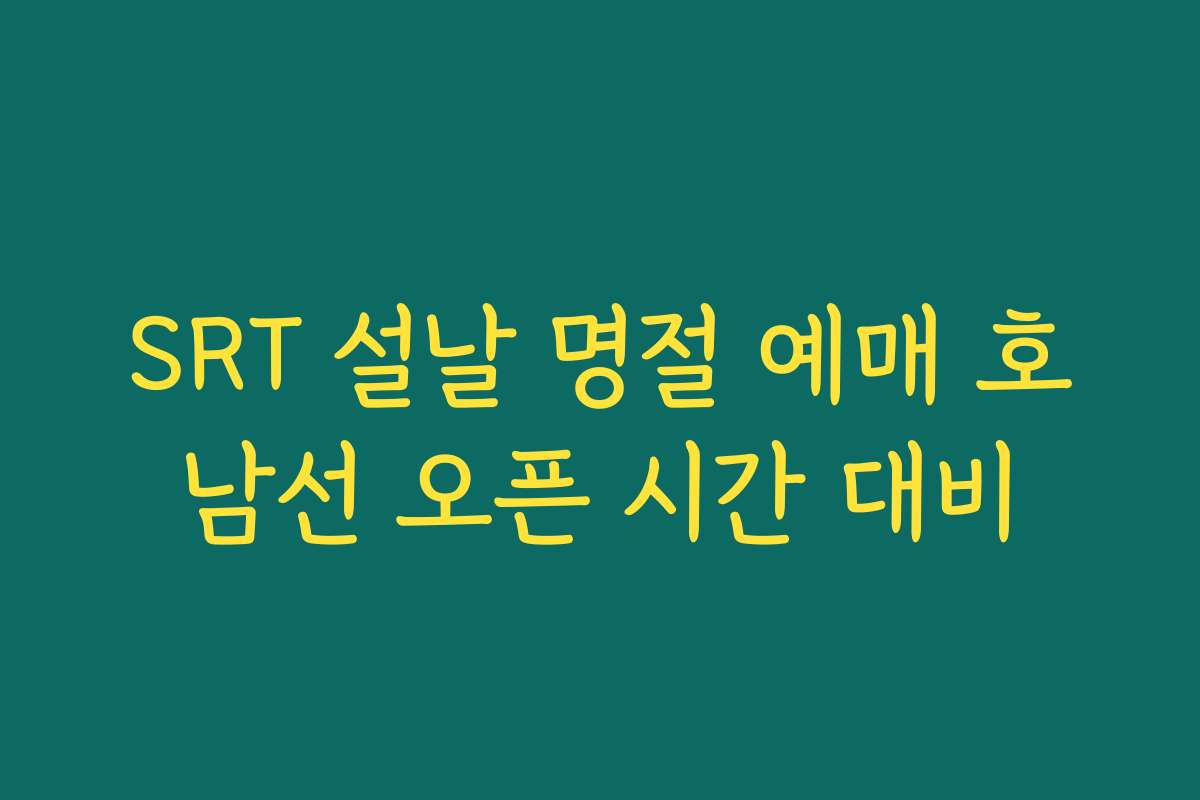 SRT 설날 명절 예매 호남선 오픈 시간 대비