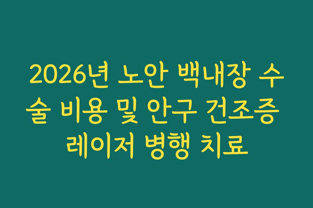 2026년 노안 백내장 수술 비용 및 안구 건조증 레이저 병행 치료
