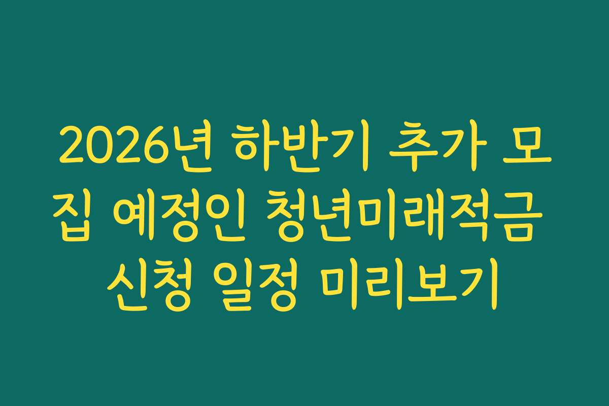 2026년 하반기 추가 모집 예정인 청년미래적금 신청 일정 미리보기