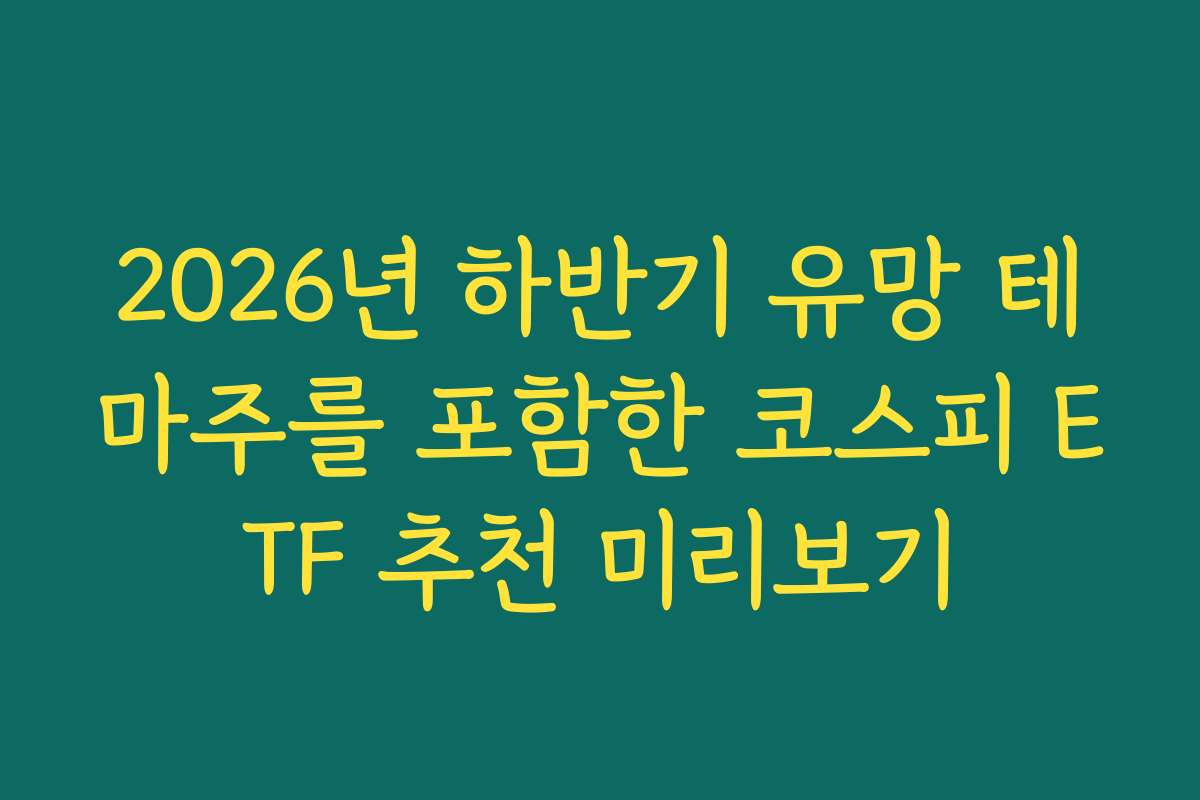 2026년 하반기 유망 테마주를 포함한 코스피 ETF 추천 미리보기