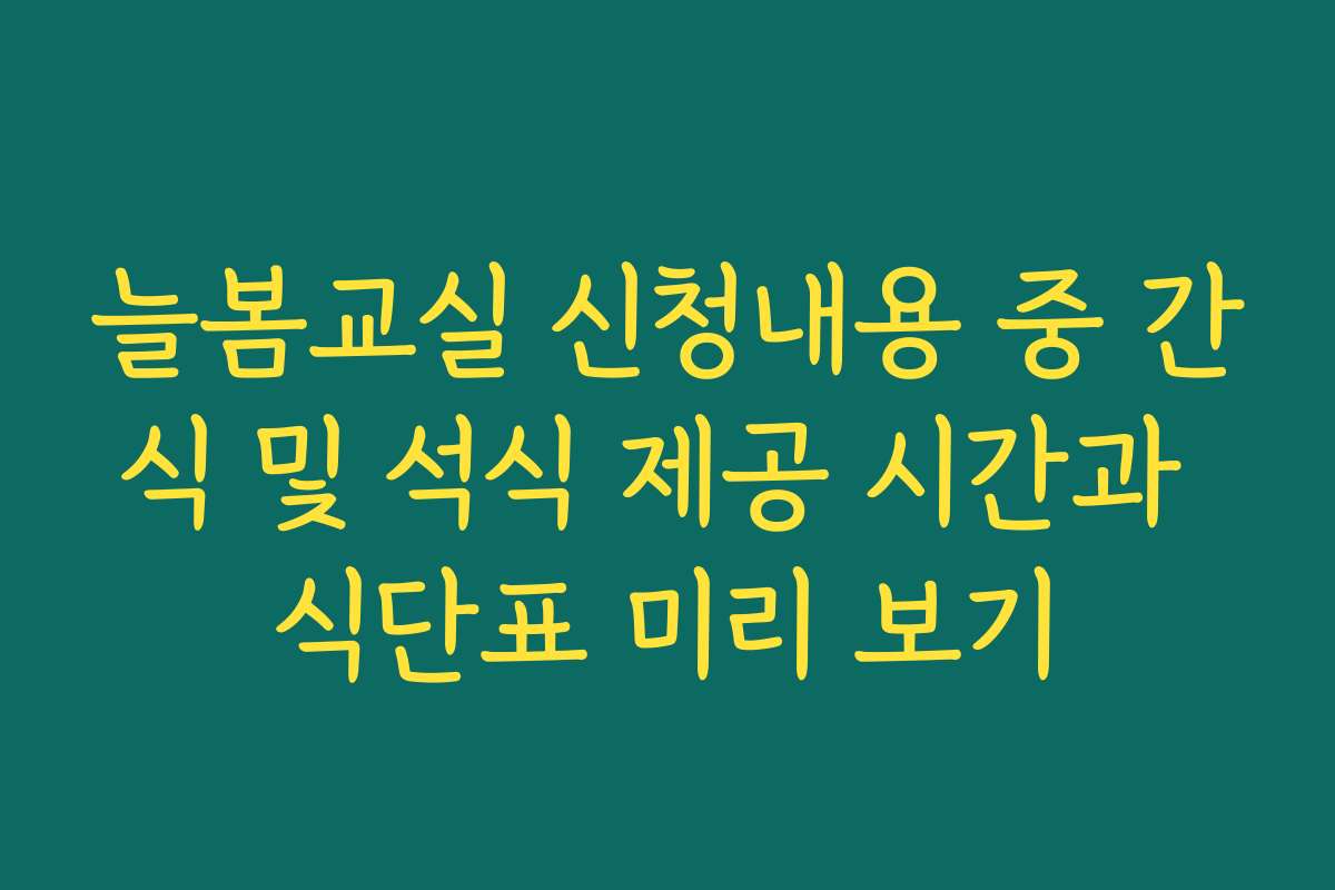 늘봄교실 신청내용 중 간식 및 석식 제공 시간과 식단표 미리 보기