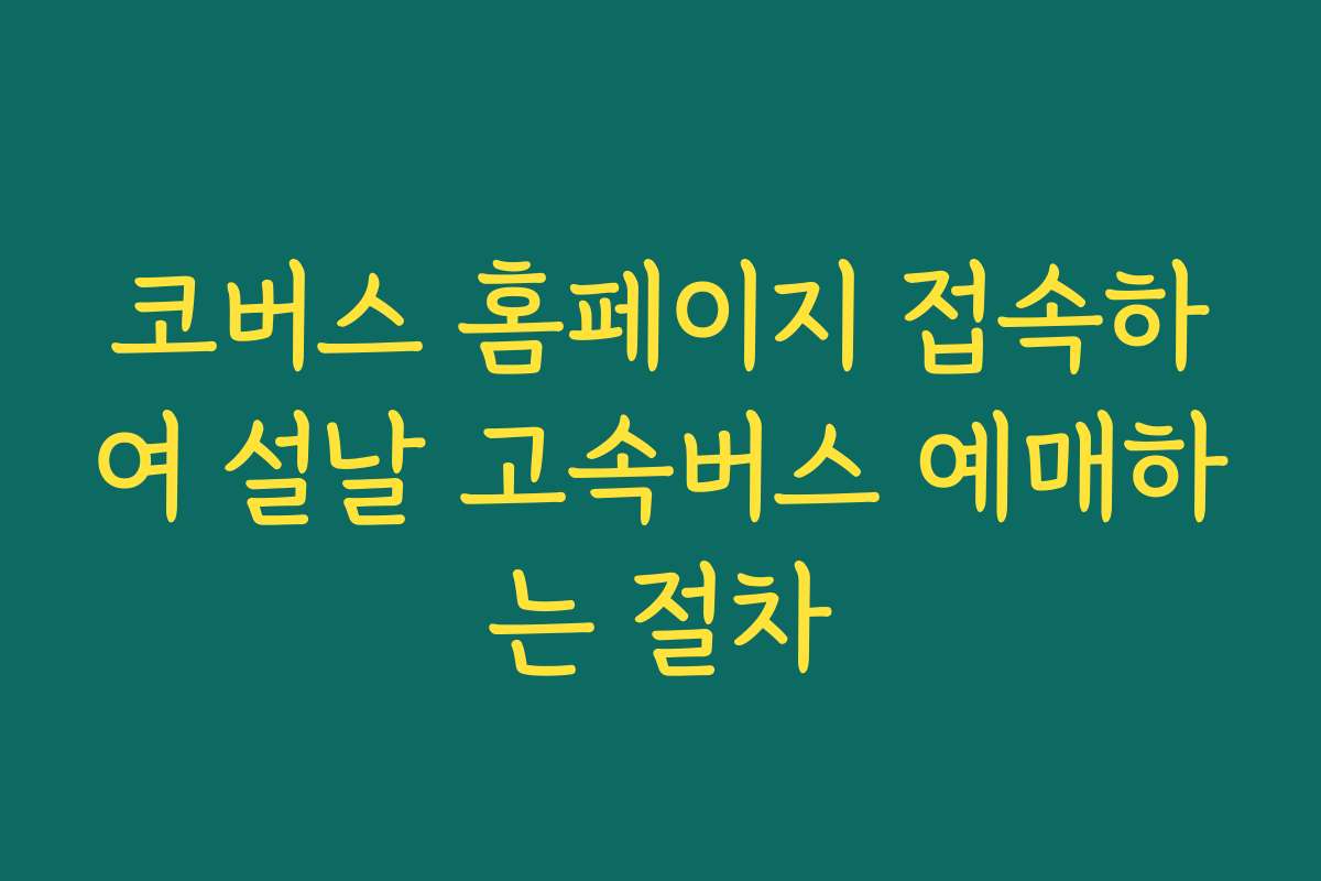 코버스 홈페이지 접속하여 설날 고속버스 예매하는 절차