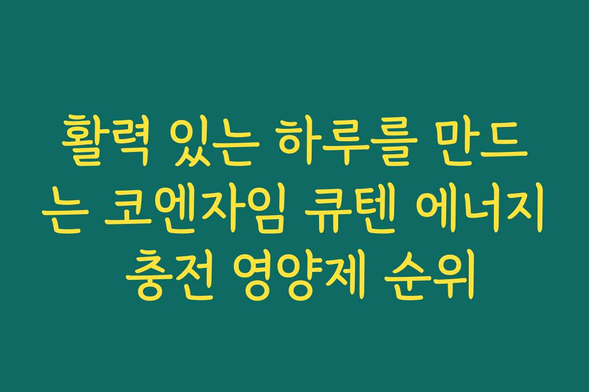 활력 있는 하루를 만드는 코엔자임 큐텐 에너지 충전 영양제 순위