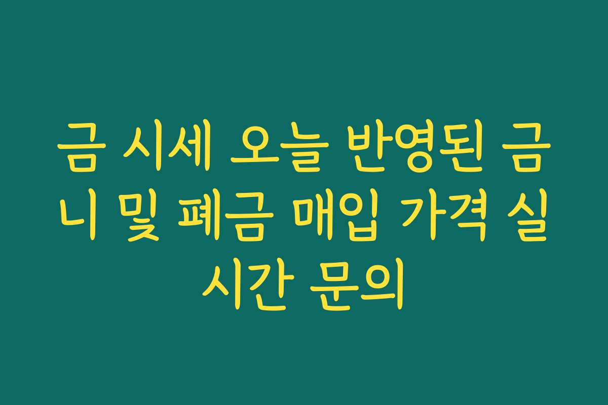 금 시세 오늘 반영된 금니 및 폐금 매입 가격 실시간 문의