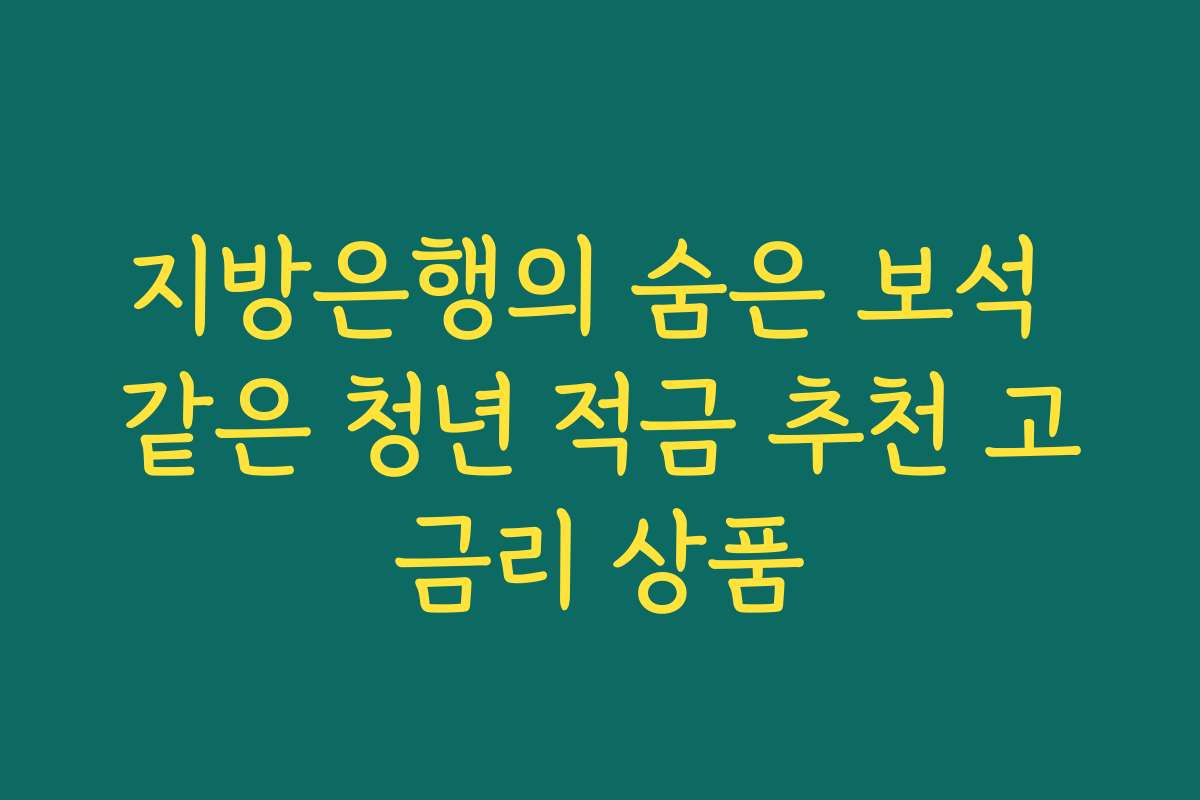 지방은행의 숨은 보석 같은 청년 적금 추천 고금리 상품