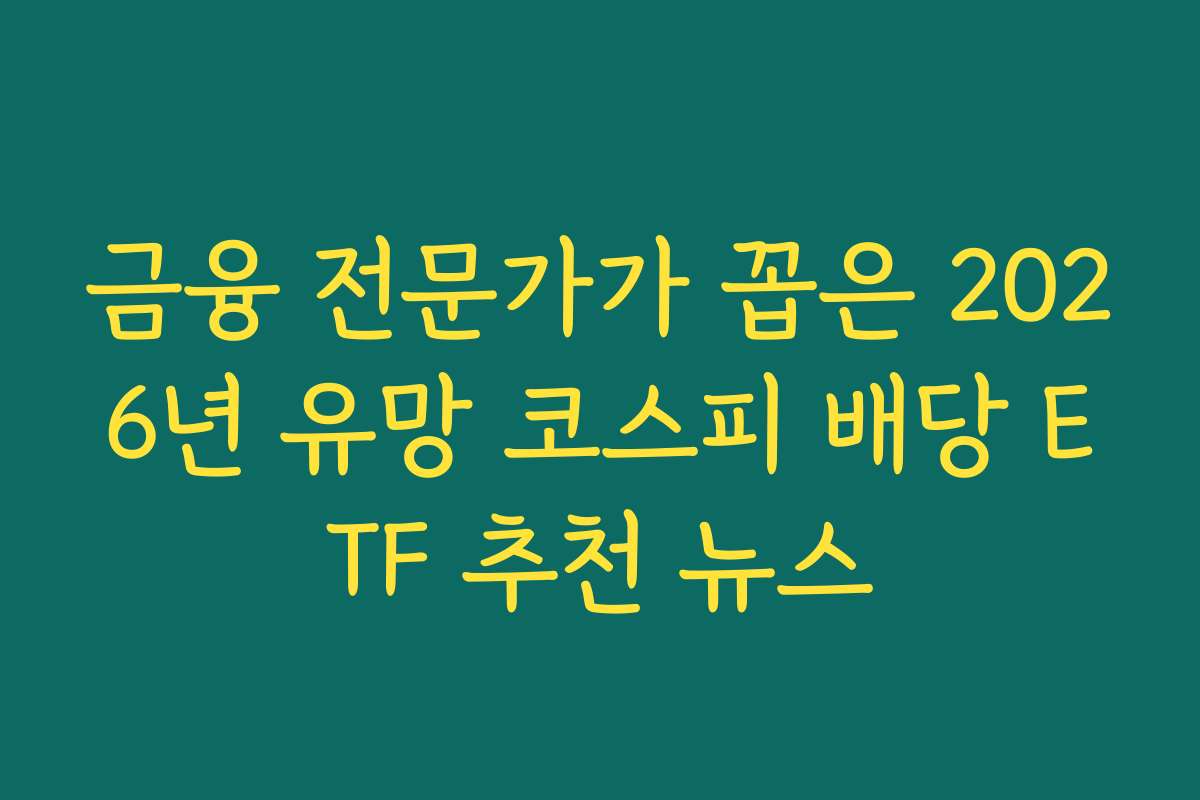 금융 전문가가 꼽은 2026년 유망 코스피 배당 ETF 추천 뉴스