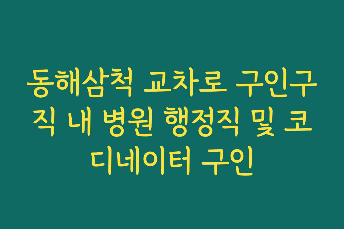 동해삼척 교차로 구인구직 내 병원 행정직 및 코디네이터 구인
