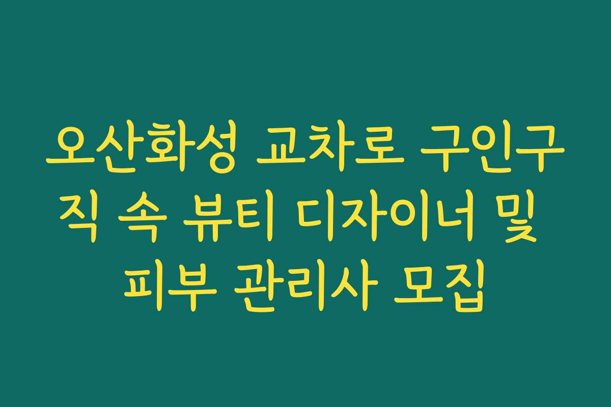 오산화성 교차로 구인구직 속 뷰티 디자이너 및 피부 관리사 모집