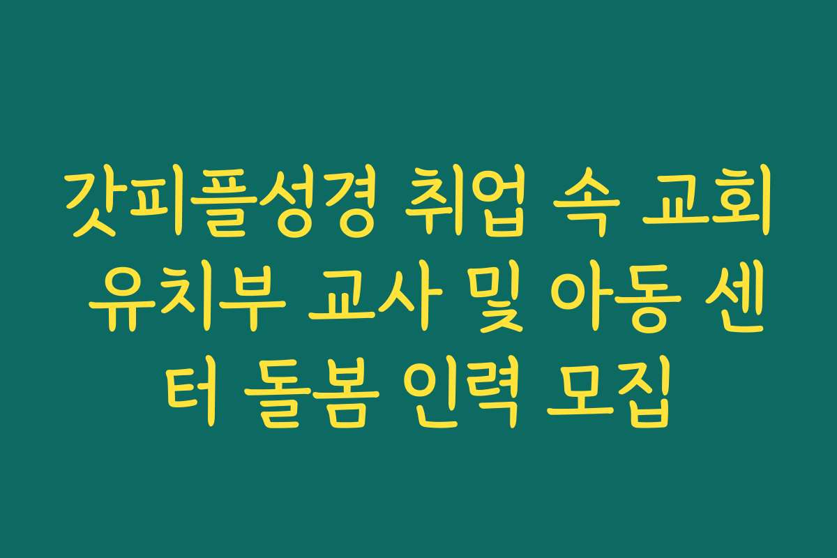 갓피플성경 취업 속 교회 유치부 교사 및 아동 센터 돌봄 인력 모집