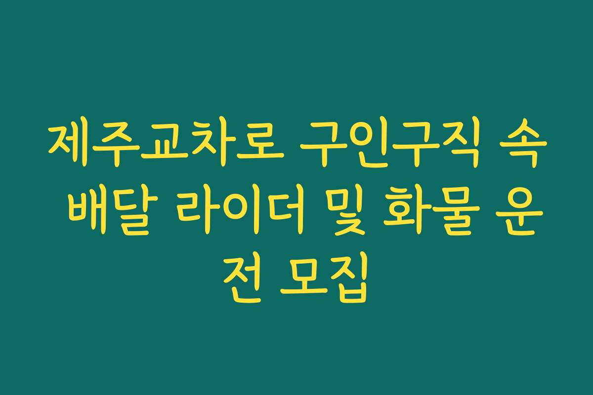 제주교차로 구인구직 속 배달 라이더 및 화물 운전 모집