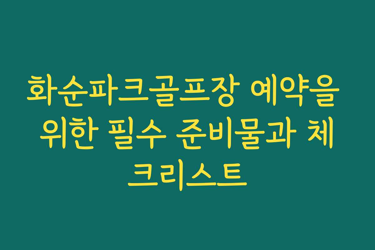 화순파크골프장 예약을 위한 필수 준비물과 체크리스트