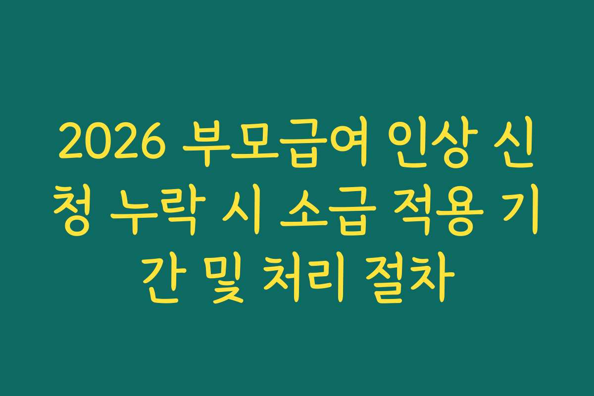 2026 부모급여 인상 신청 누락 시 소급 적용 기간 및 처리 절차