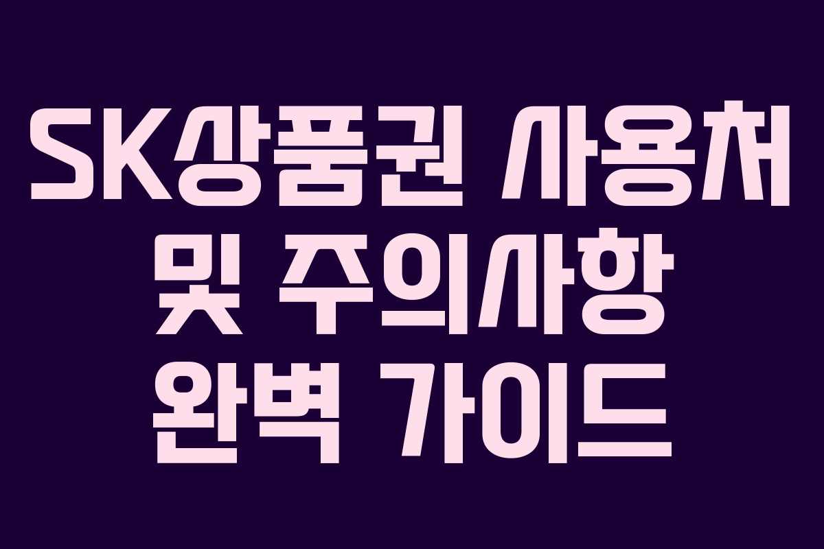 SK상품권 사용처 및 주의사항 완벽 가이드
