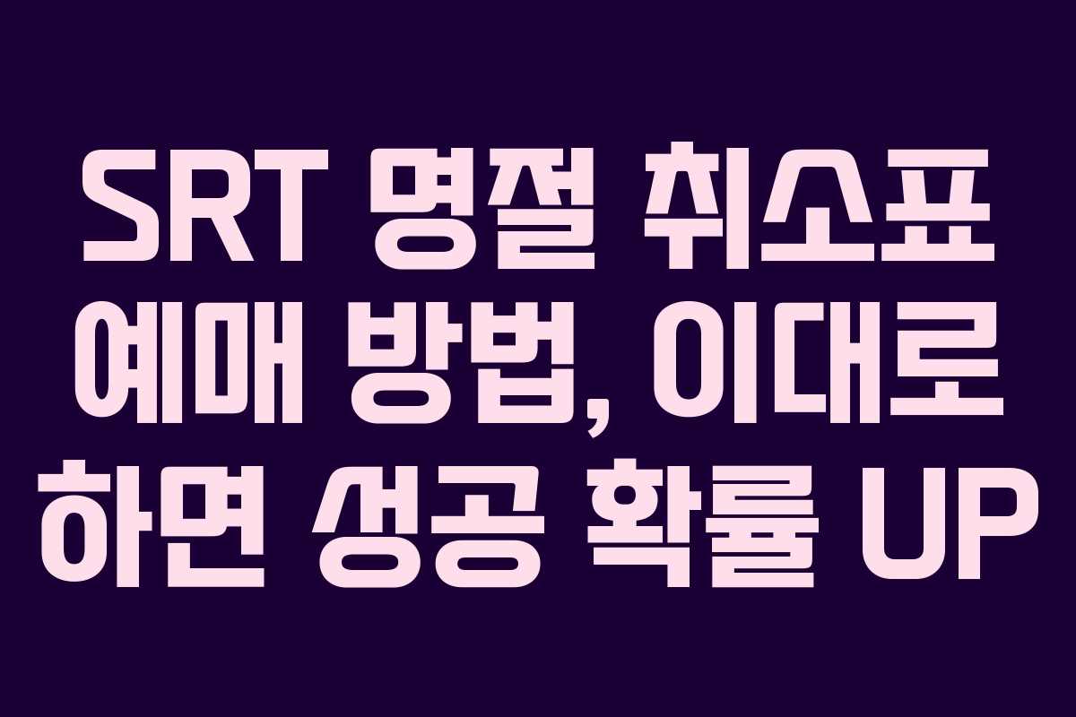 SRT 명절 취소표 예매 방법, 이대로 하면 성공 확률 UP