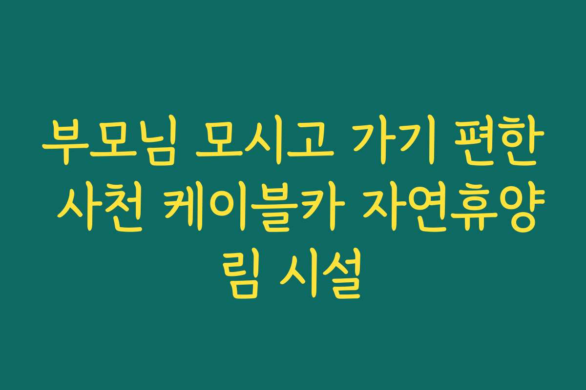 부모님 모시고 가기 편한 사천 케이블카 자연휴양림 시설