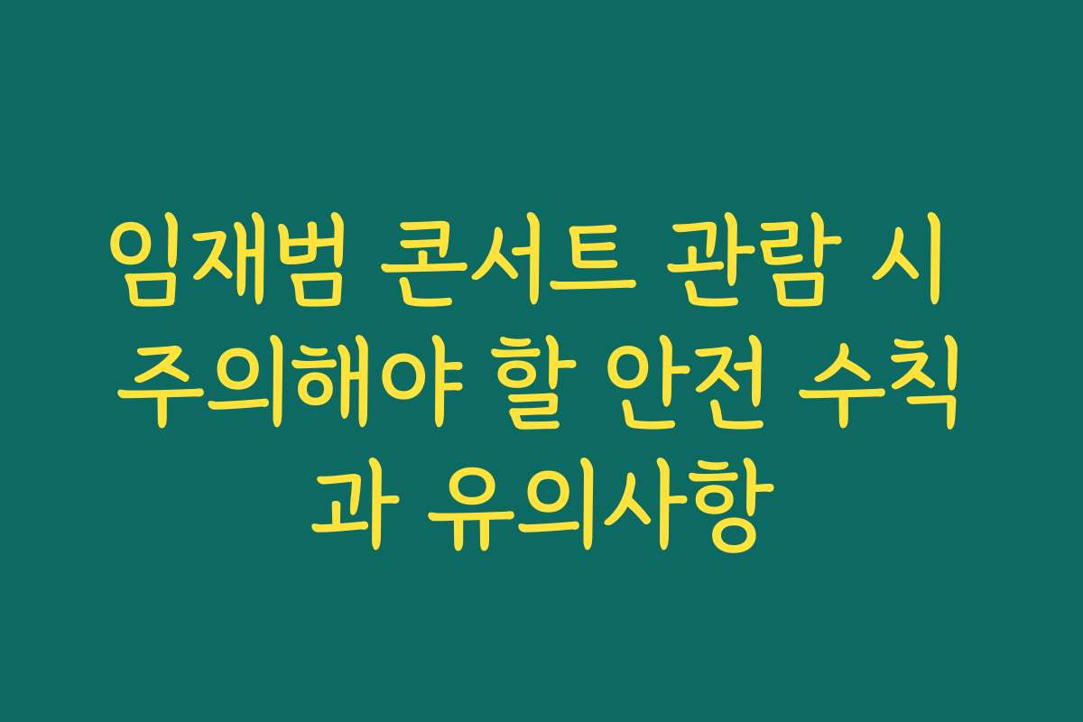 임재범 콘서트 관람 시 주의해야 할 안전 수칙과 유의사항
