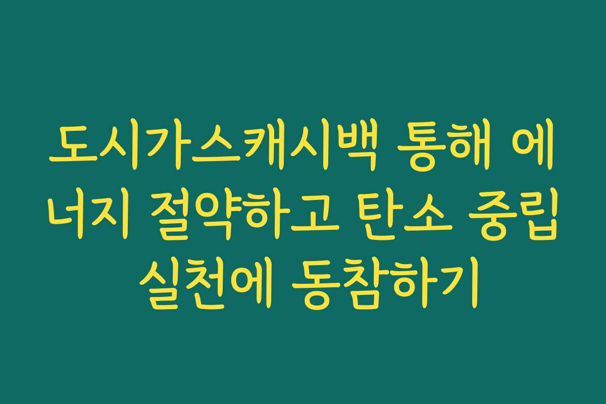 도시가스캐시백 통해 에너지 절약하고 탄소 중립 실천에 동참하기